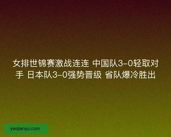 女排世锦赛激战连连 中国队3-0轻取对手 日本队3-0强势晋级 省队爆冷胜出
