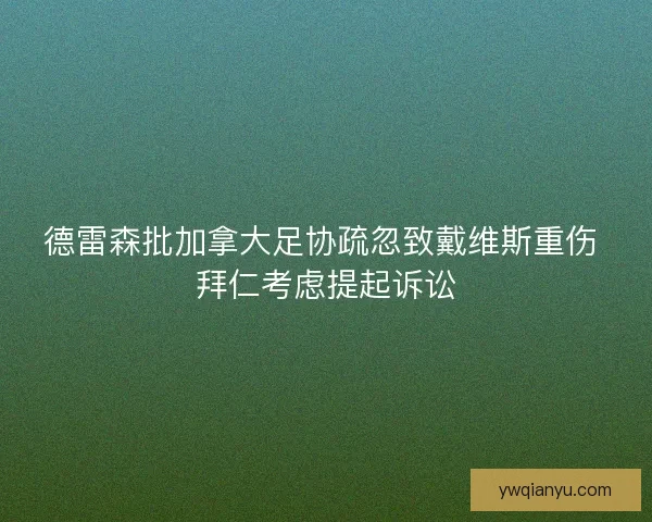 德雷森批加拿大足协疏忽致戴维斯重伤 拜仁考虑提起诉讼