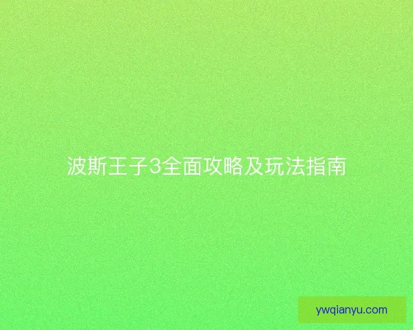 波斯王子3全面攻略及玩法指南