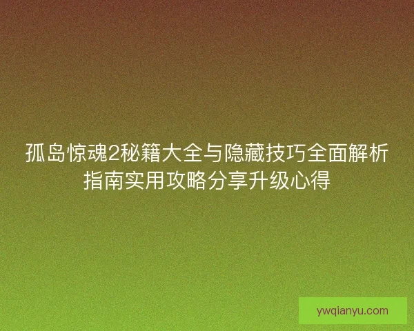 孤岛惊魂2秘籍大全与隐藏技巧全面解析指南实用攻略分享升级心得